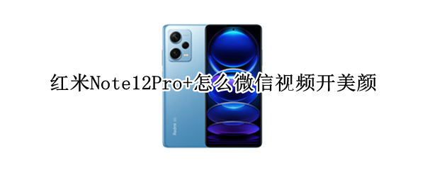 红米Note12Pro+怎么微信视频开美颜