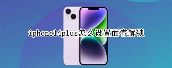 iphone14plus怎么设置面容解锁