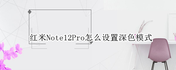 红米Note12Pro怎么设置深色模式