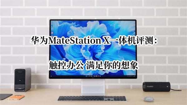 华为MateStation X一体机评测：触控办公 满足你的想象