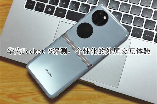 华为Pocket S评测：个性化的外屏交互体验
