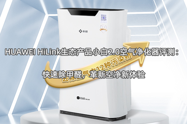 HUAWEI HiLink生态产品小白2.0空气净化器评测：快速除甲醛，革新空净新体验