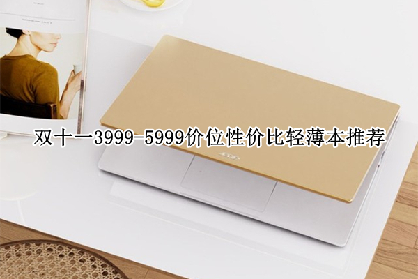 双十一3999-5999价位性价比轻薄本推荐
