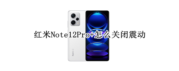红米Note12Pro+怎么关闭震动