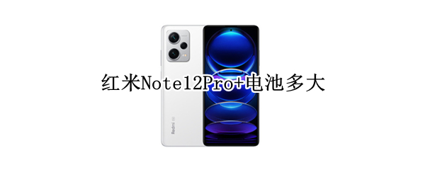 红米Note12Pro+电池多大