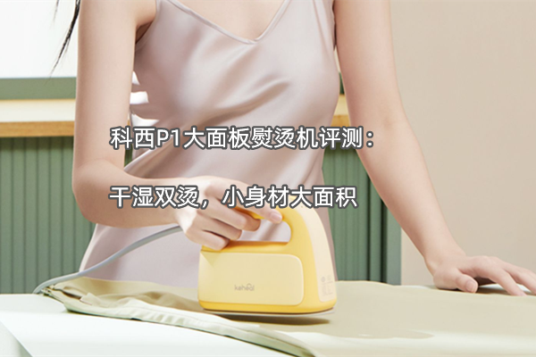 科西P1大面板熨烫机评测：干湿双烫，小身材大面积