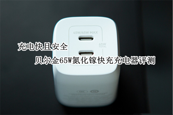 贝尔金65W氮化镓快充充电器评测：充电快且安全