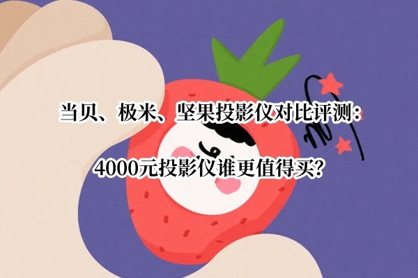 当贝、极米、坚果投影仪对比评测：4000元投影仪谁更值得买？