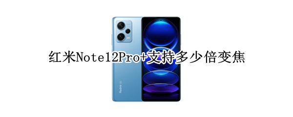 红米Note12Pro+支持多少倍变焦