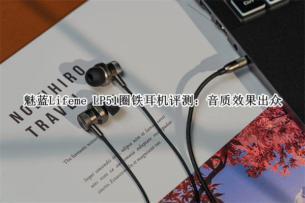 魅蓝Lifeme LP51圈铁耳机评测：音质效果出众