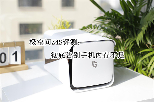 极空间Z4S评测：彻底告别手机内存不足