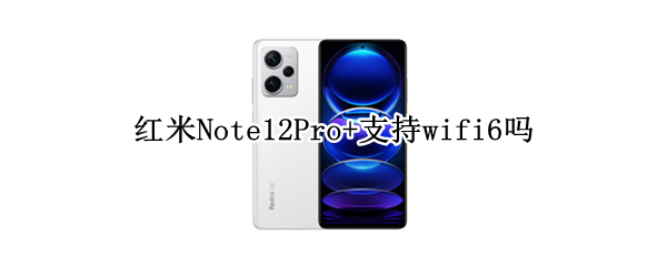 红米Note12Pro+支持wifi6吗