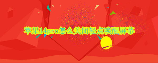 苹果14pro怎么关闭轻点唤醒屏幕