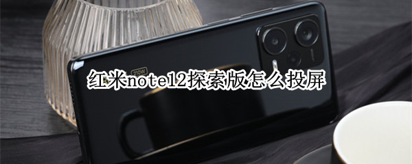 红米note12探索版怎么投屏