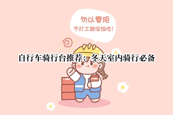 自行车骑行台推荐：冬天室内骑行必备