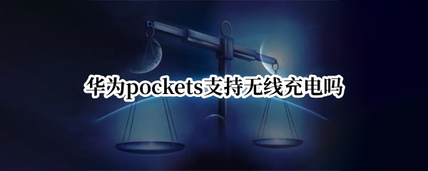 华为pockets支持无线充电吗