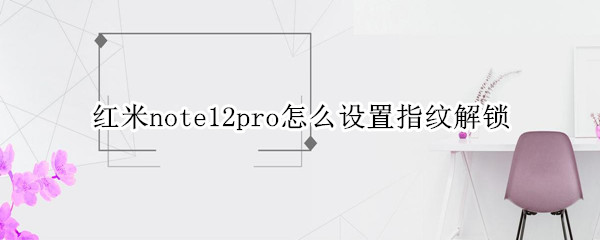 红米note12pro怎么设置指纹解锁