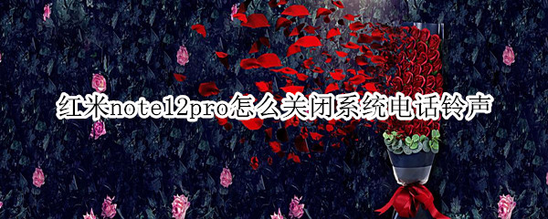 红米note12pro怎么关闭系统电话铃声