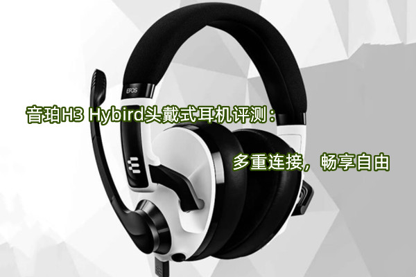 音珀H3 Hybird头戴式耳机评测：多重连接，畅享自由