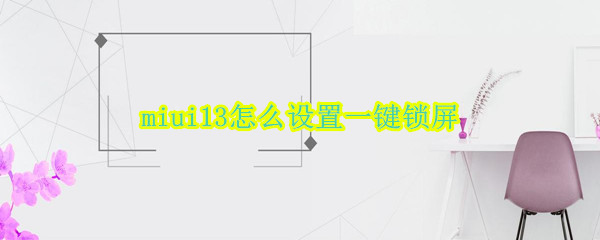 miui13怎么设置一键锁屏