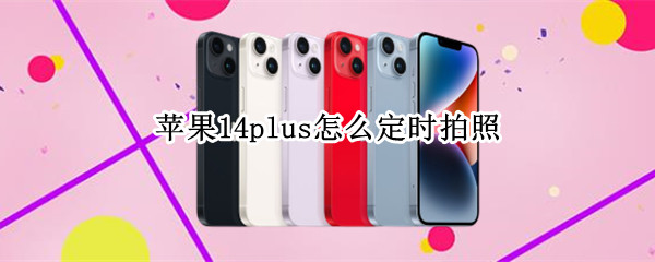 苹果14plus怎么定时拍照
