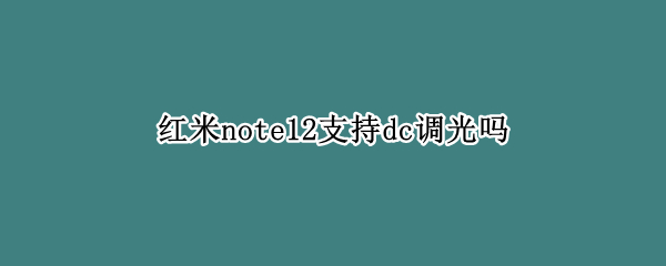 红米note12支持dc调光吗