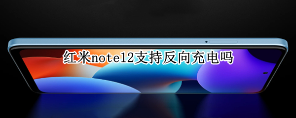 红米note12支持反向充电吗