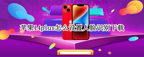 苹果14plus怎么设置人脸识别下载