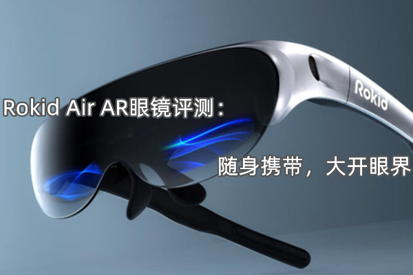 Rokid Air AR眼镜评测：随身携带，大开眼界
