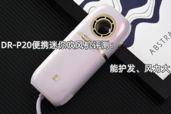 DR-P20便携迷你吹风机评测：能护发、风力大
