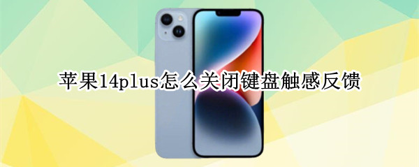 苹果14plus怎么关闭键盘触感反馈