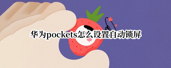 华为pockets怎么设置自动锁屏