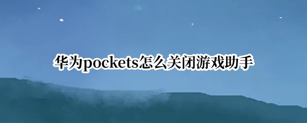 华为pockets怎么关闭游戏助手