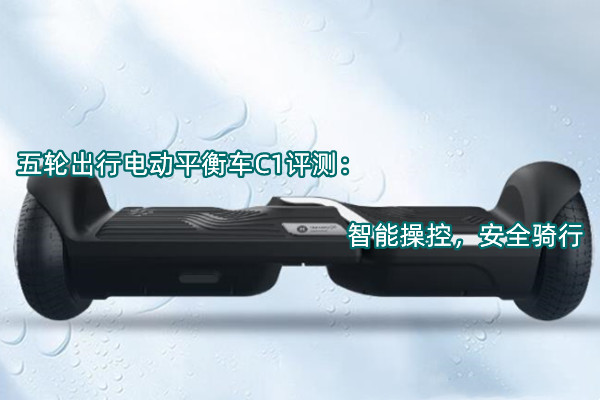 五轮出行电动平衡车C1评测：智能操控，安全骑行