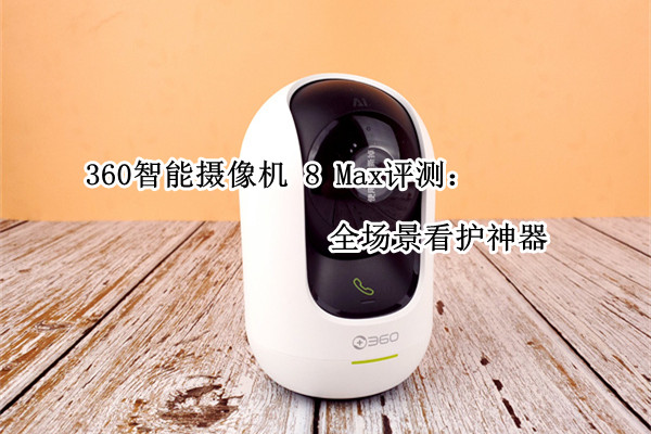360智能摄像机 8 Max评测：全场景看护神器