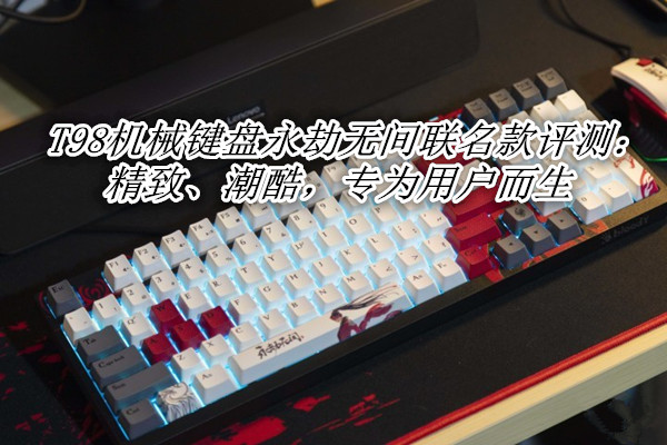 双飞燕T98机械键盘永劫无间联名款评测：精致、潮酷，专为用户而生
