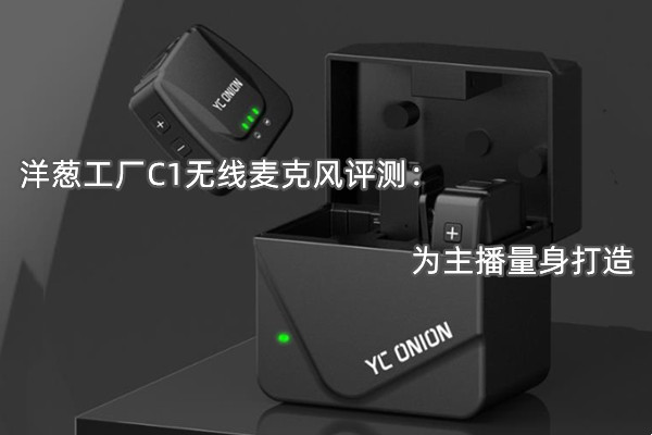 洋葱工厂C1无线麦克风评测：为主播量身打造