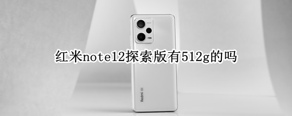 红米note12探索版有512g的吗
