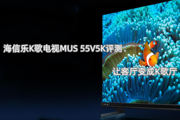 海信乐K歌电视MUS 55V5K评测：让客厅变成K歌厅