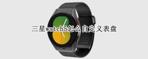 三星watch5怎么自定义表盘