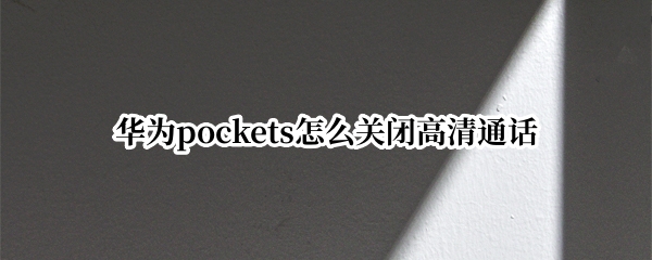 华为pockets怎么关闭高清通话