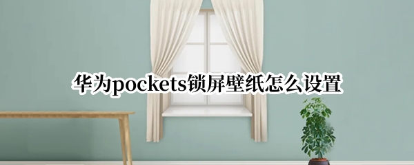 华为pockets锁屏壁纸怎么设置
