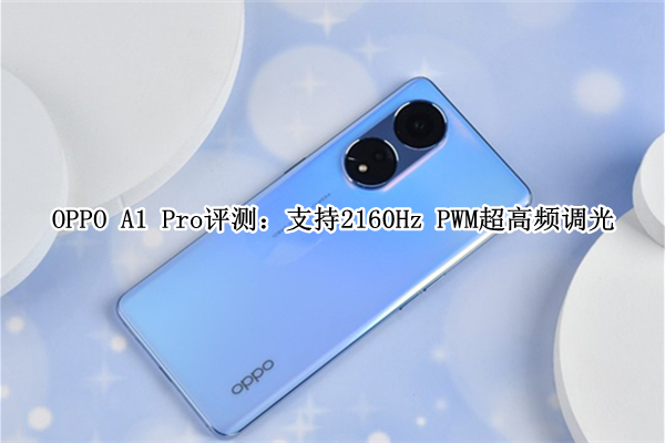 OPPO A1 Pro评测：支持2160Hz PWM超高频调光