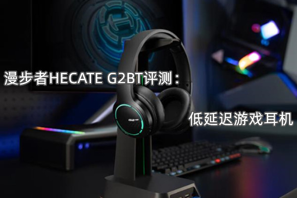 漫步者HECATE G2BT评测：低延迟游戏耳机