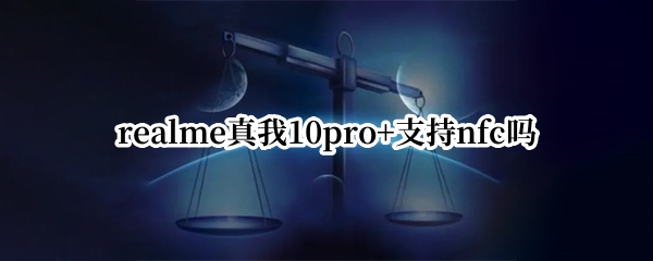 realme真我10pro+支持nfc吗