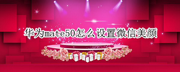 华为mate50怎么设置微信美颜
