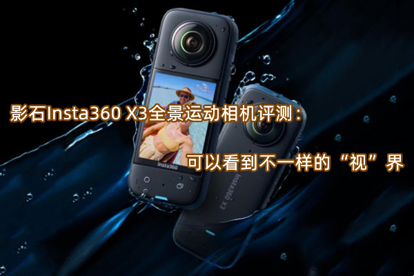 影石Insta360 X3全景运动相机评测：可以看到不一样的“视”界