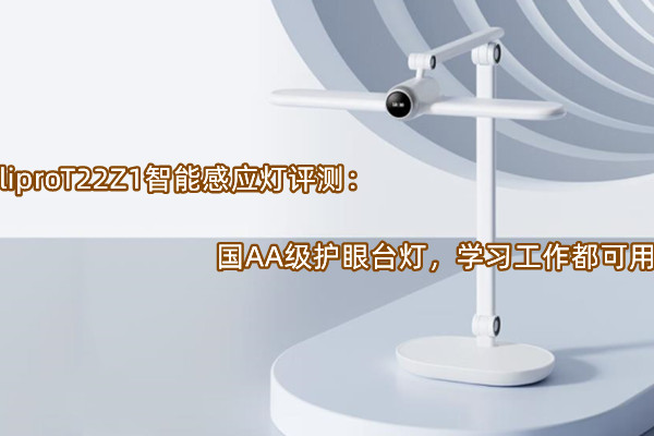 liproT22Z1智能感应灯评测：国AA级护眼台灯，学习工作都可用
