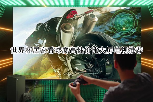 世界杯居家看球赛高性价比大屏电视推荐
