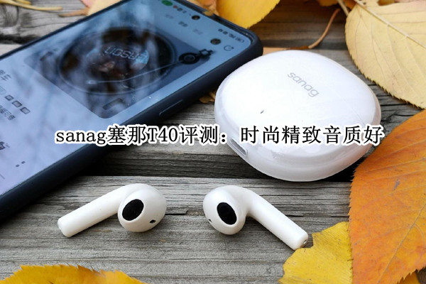sanag塞那T40评测：时尚精致音质好